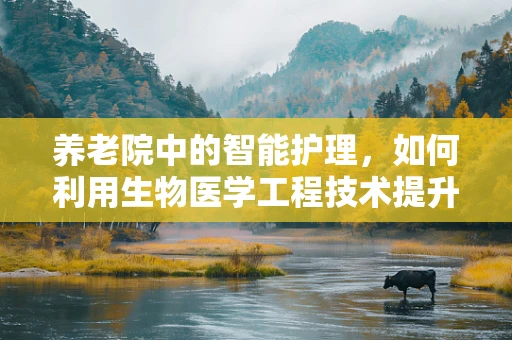养老院中的智能护理，如何利用生物医学工程技术提升老年人生活质量？