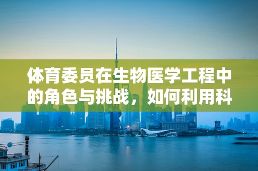 体育委员在生物医学工程中的角色与挑战，如何利用科技提升学生体质？