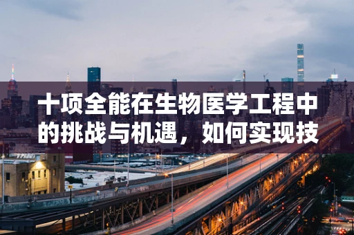 十项全能在生物医学工程中的挑战与机遇，如何实现技术与健康的完美融合？