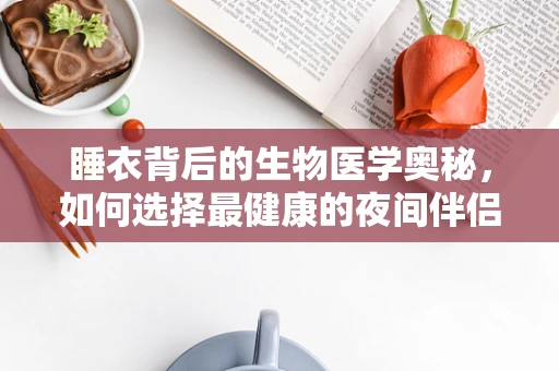 睡衣背后的生物医学奥秘，如何选择最健康的夜间伴侣？