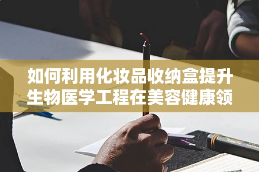 如何利用化妆品收纳盒提升生物医学工程在美容健康领域的应用？