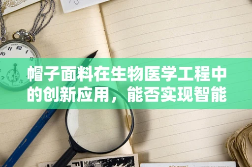 帽子面料在生物医学工程中的创新应用，能否实现智能监测与健康管理？