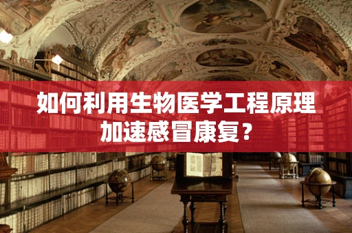 如何利用生物医学工程原理加速感冒康复？