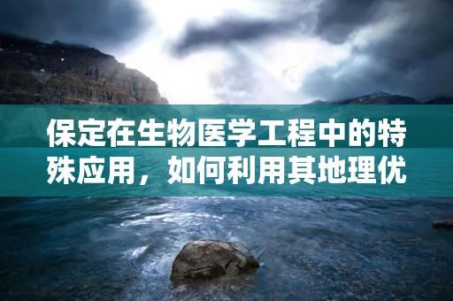 保定在生物医学工程中的特殊应用，如何利用其地理优势促进医疗技术创新？