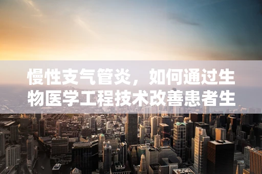 慢性支气管炎，如何通过生物医学工程技术改善患者生活质量？