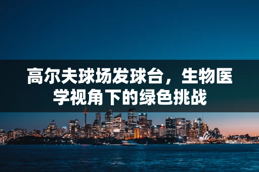 高尔夫球场发球台，生物医学视角下的绿色挑战