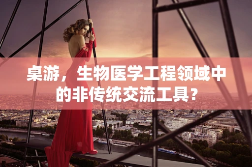 桌游，生物医学工程领域中的非传统交流工具？