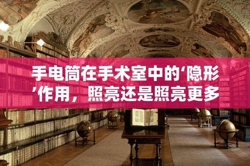 手电筒在手术室中的‘隐形’作用，照亮还是照亮更多？