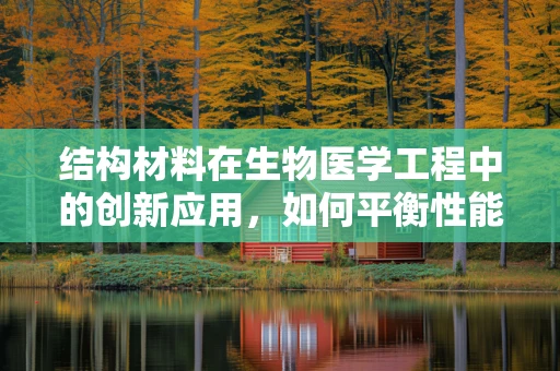 结构材料在生物医学工程中的创新应用，如何平衡性能与生物相容性？