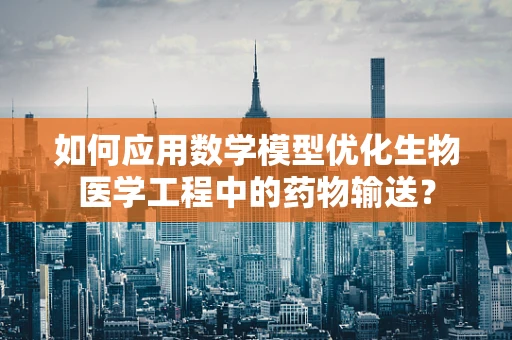如何应用数学模型优化生物医学工程中的药物输送？