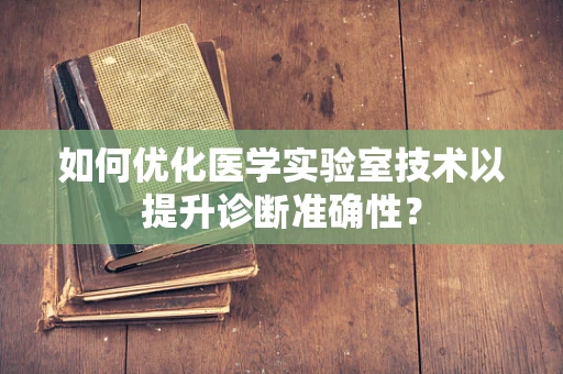 如何优化医学实验室技术以提升诊断准确性？