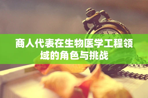 商人代表在生物医学工程领域的角色与挑战