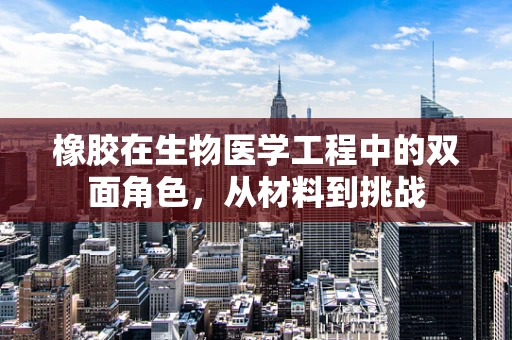 橡胶在生物医学工程中的双面角色，从材料到挑战