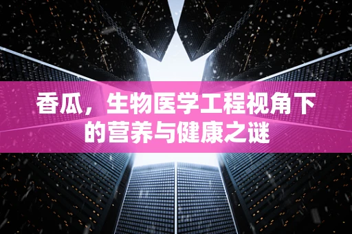 香瓜，生物医学工程视角下的营养与健康之谜
