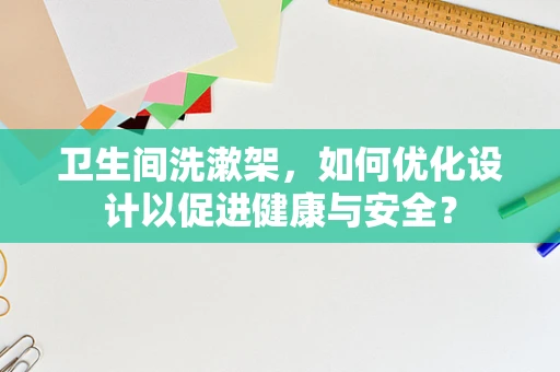 卫生间洗漱架，如何优化设计以促进健康与安全？