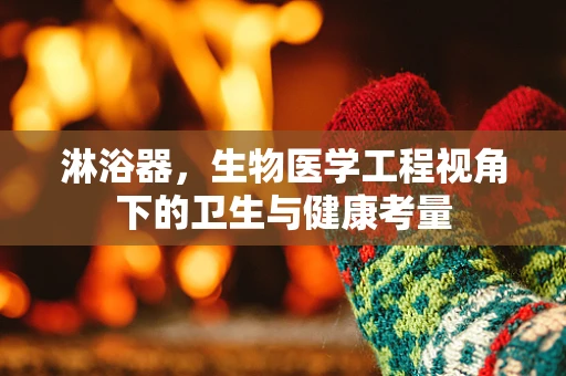 淋浴器，生物医学工程视角下的卫生与健康考量