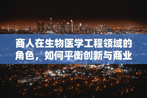 商人在生物医学工程领域的角色，如何平衡创新与商业利益？