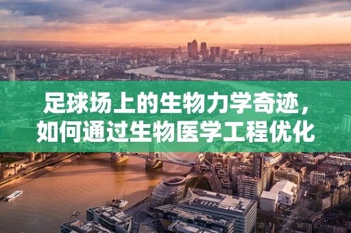 足球场上的生物力学奇迹，如何通过生物医学工程优化球员表现？