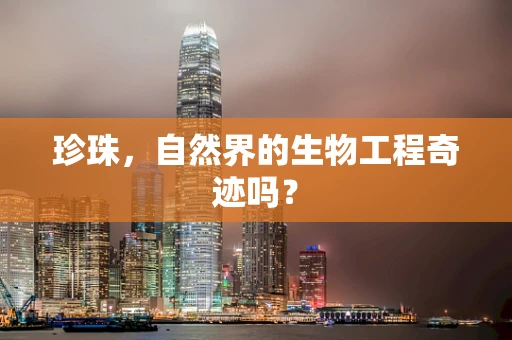 珍珠，自然界的生物工程奇迹吗？
