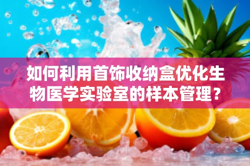 如何利用首饰收纳盒优化生物医学实验室的样本管理？
