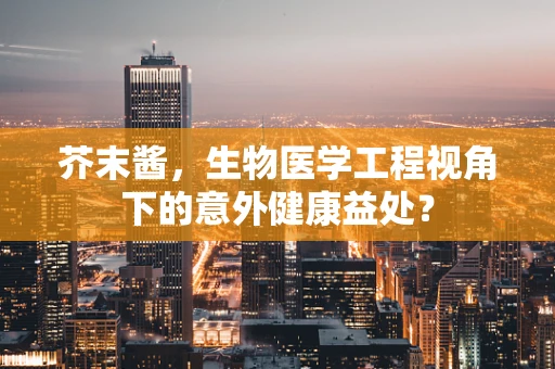芥末酱，生物医学工程视角下的意外健康益处？