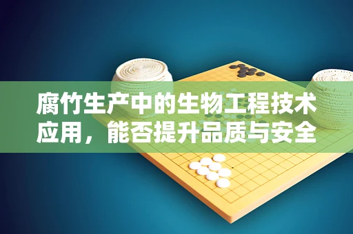 腐竹生产中的生物工程技术应用，能否提升品质与安全性？