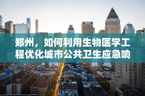 郑州，如何利用生物医学工程优化城市公共卫生应急响应？