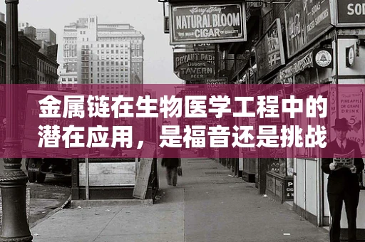 金属链在生物医学工程中的潜在应用，是福音还是挑战？
