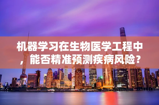 机器学习在生物医学工程中，能否精准预测疾病风险？