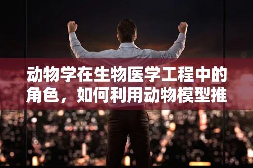 动物学在生物医学工程中的角色，如何利用动物模型推动医疗创新？