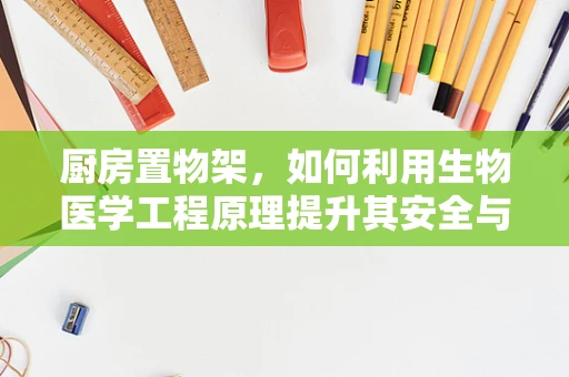 厨房置物架，如何利用生物医学工程原理提升其安全与卫生性？
