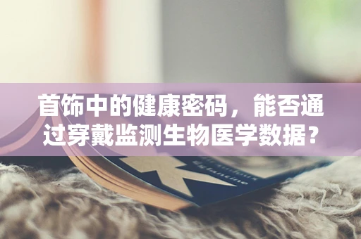 首饰中的健康密码，能否通过穿戴监测生物医学数据？