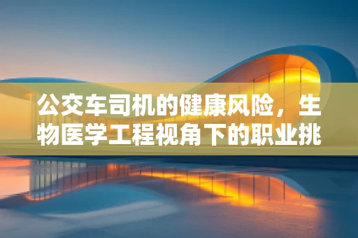 公交车司机的健康风险，生物医学工程视角下的职业挑战