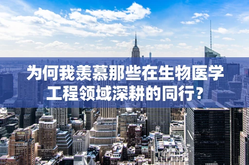 为何我羡慕那些在生物医学工程领域深耕的同行？