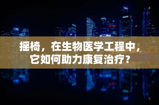 摇椅，在生物医学工程中，它如何助力康复治疗？