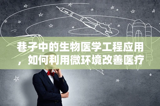 巷子中的生物医学工程应用，如何利用微环境改善医疗设备？