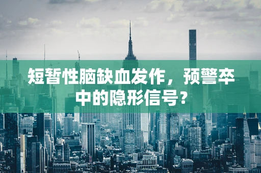 短暂性脑缺血发作，预警卒中的隐形信号？