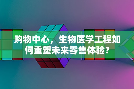 购物中心，生物医学工程如何重塑未来零售体验？