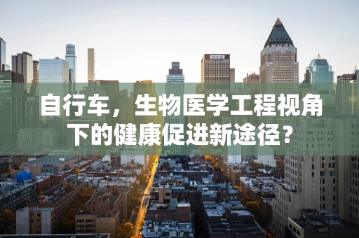 自行车，生物医学工程视角下的健康促进新途径？