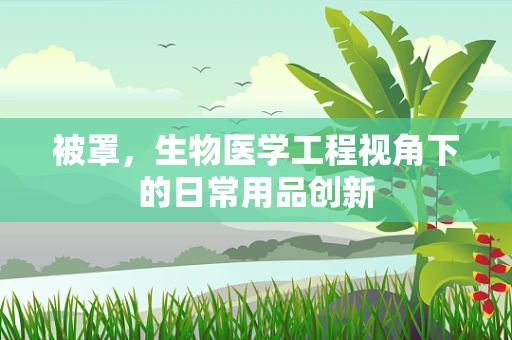 被罩，生物医学工程视角下的日常用品创新