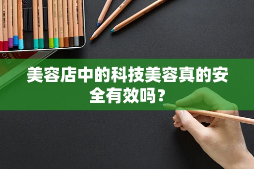 美容店中的科技美容真的安全有效吗？