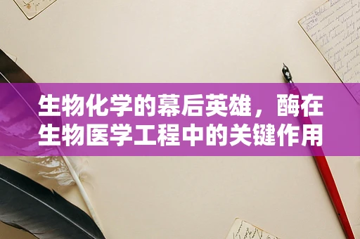 生物化学的幕后英雄，酶在生物医学工程中的关键作用是什么？