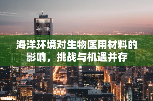 海洋环境对生物医用材料的影响，挑战与机遇并存