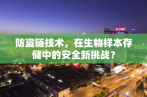 防盗链技术，在生物样本存储中的安全新挑战？