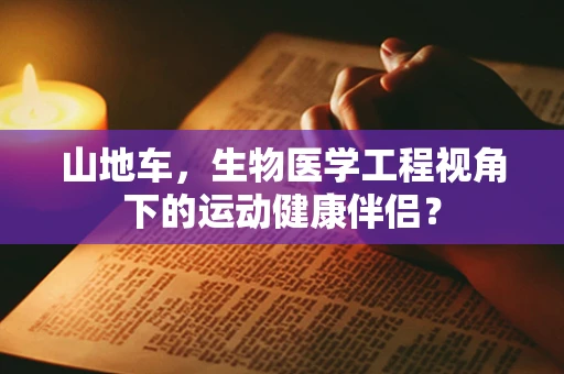 山地车，生物医学工程视角下的运动健康伴侣？