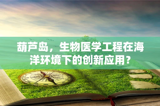 葫芦岛，生物医学工程在海洋环境下的创新应用？