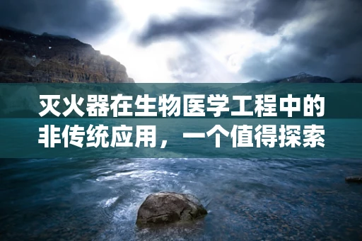 灭火器在生物医学工程中的非传统应用，一个值得探索的领域？