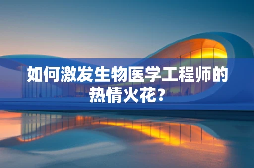 如何激发生物医学工程师的热情火花？