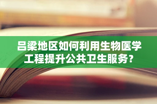 吕梁地区如何利用生物医学工程提升公共卫生服务？