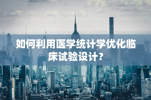 如何利用医学统计学优化临床试验设计？